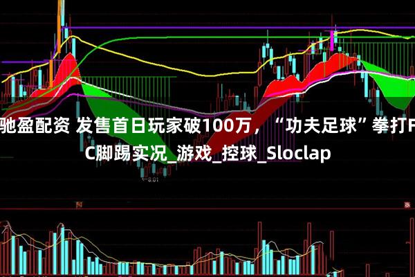 驰盈配资 发售首日玩家破100万，“功夫足球”拳打FC脚踢实况_游戏_控球_Sloclap