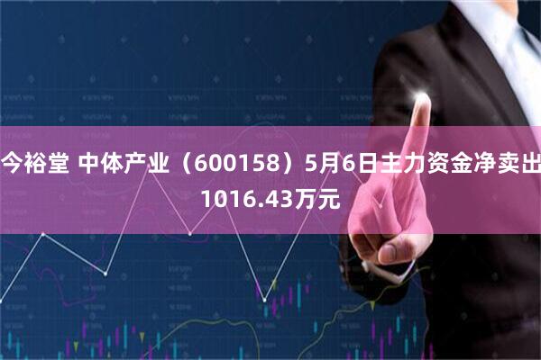 今裕堂 中体产业（600158）5月6日主力资金净卖出1016.43万元