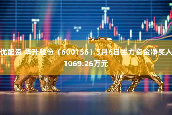 优配资 华升股份（600156）5月6日主力资金净买入1069.26万元