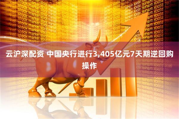 云沪深配资 中国央行进行3,405亿元7天期逆回购操作