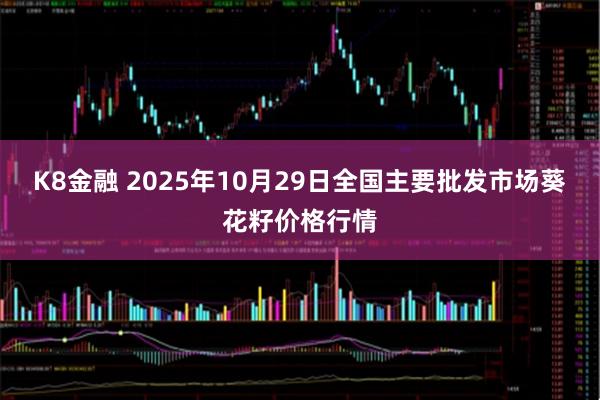 K8金融 2025年10月29日全国主要批发市场葵花籽价格行情