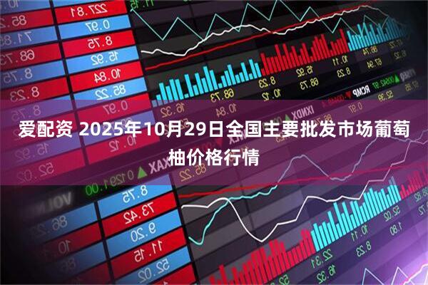 爱配资 2025年10月29日全国主要批发市场葡萄柚价格行情