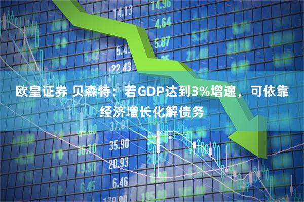 欧皇证券 贝森特：若GDP达到3%增速，可依靠经济增长化解债务